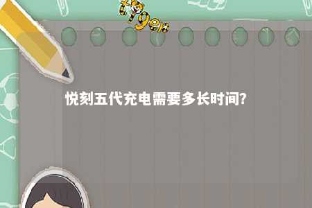 悦刻五代充电需要多长时间？ 